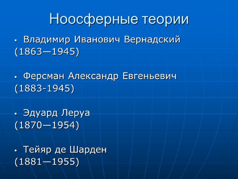 Ноосферные теории Владимир Иванович Вернадский (1863—1945)  Ферсман Александр Евгеньевич (1883-1945)  Эдуард Леруа